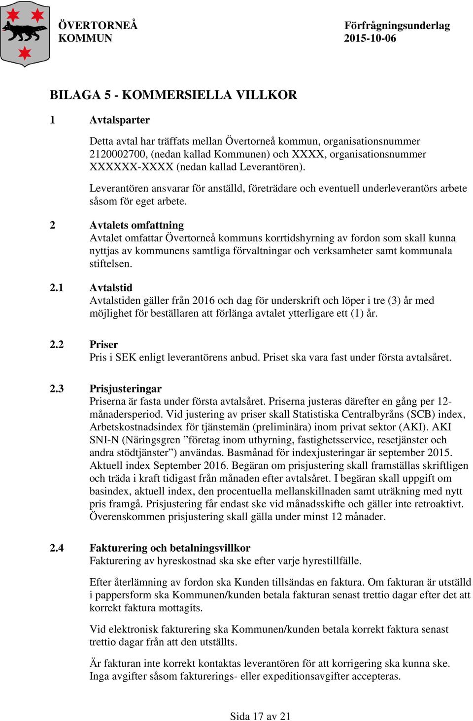 2 Avtalets omfattning Avtalet omfattar Övertorneå kommuns korrtidshyrning av fordon som skall kunna nyttjas av kommunens samtliga förvaltningar och verksamheter samt kommunala stiftelsen. 2.