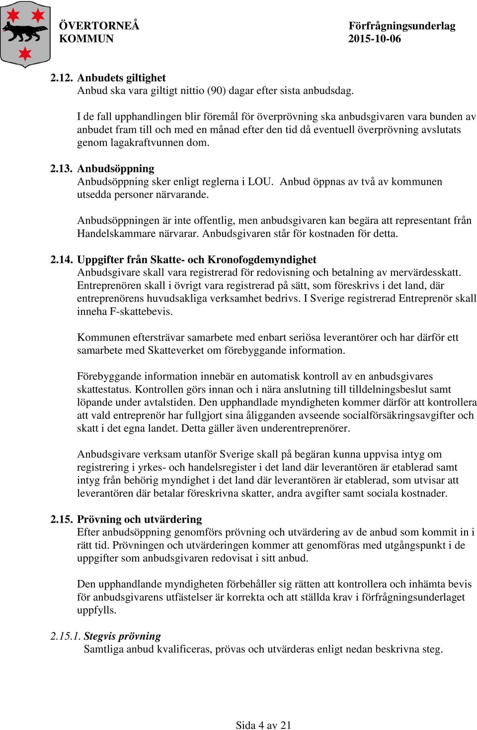 2.13. Anbudsöppning Anbudsöppning sker enligt reglerna i LOU. Anbud öppnas av två av kommunen utsedda personer närvarande.