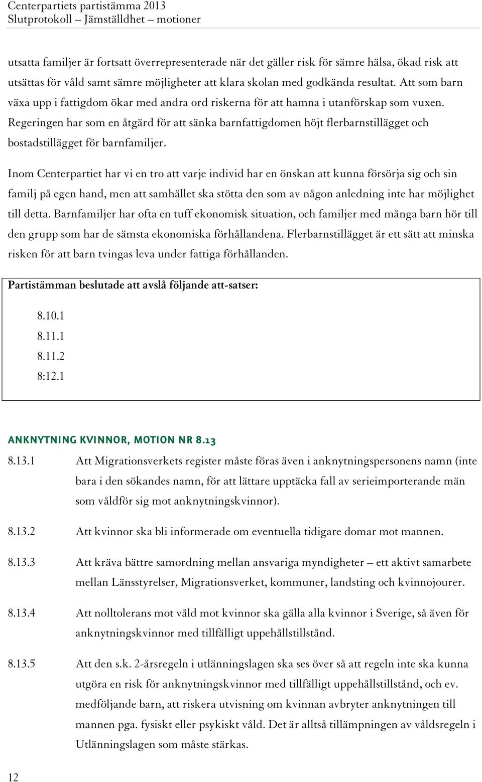 Regeringen har som en åtgärd för att sänka barnfattigdomen höjt flerbarnstillägget och bostadstillägget för barnfamiljer.