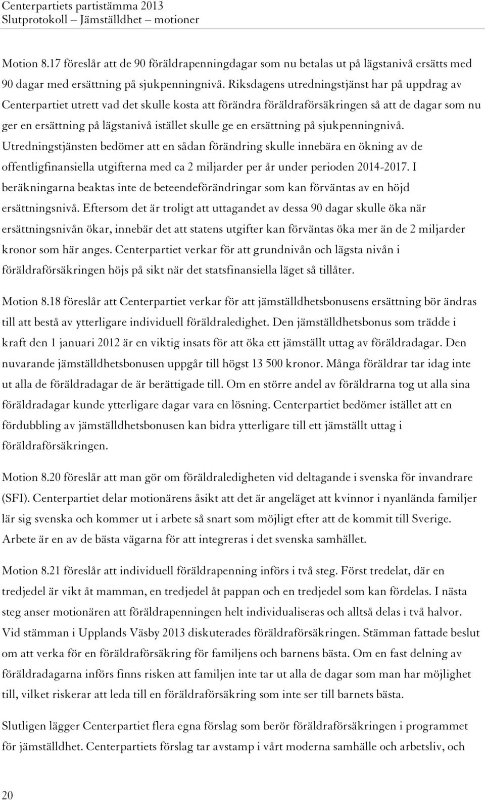 ersättning på sjukpenningnivå. Utredningstjänsten bedömer att en sådan förändring skulle innebära en ökning av de offentligfinansiella utgifterna med ca 2 miljarder per år under perioden 2014-2017.