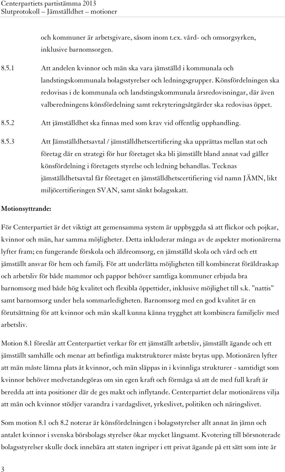 Könsfördelningen ska redovisas i de kommunala och landstingskommunala årsredovisningar, där även valberedningens könsfördelning samt rekryteringsåtgärder ska redovisas öppet. 8.5.