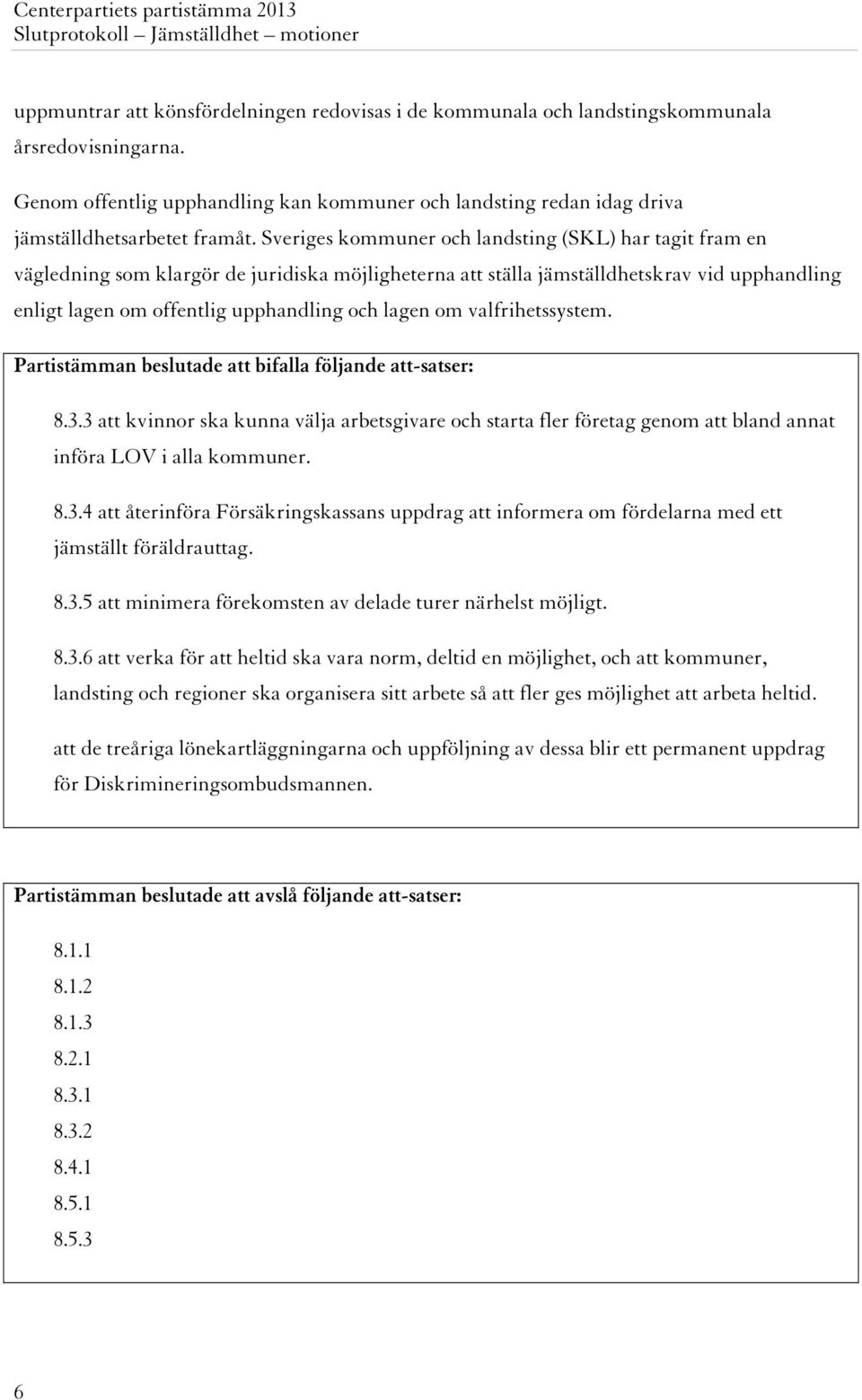 Sveriges kommuner och landsting (SKL) har tagit fram en vägledning som klargör de juridiska möjligheterna att ställa jämställdhetskrav vid upphandling enligt lagen om offentlig upphandling och lagen