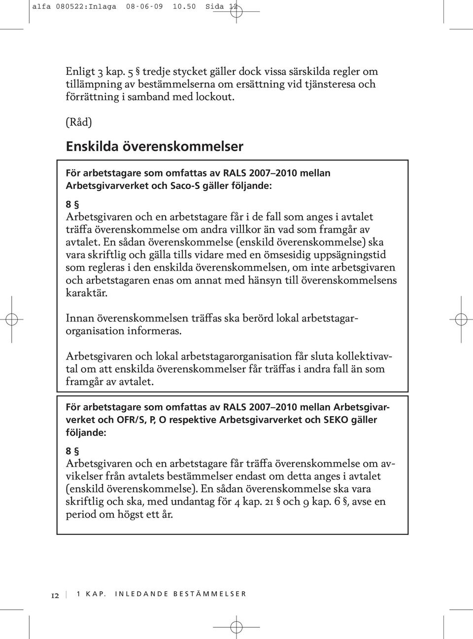 (Råd) Enskilda överenskommelser För arbetstagare som omfattas av RALS 2007 2010 mellan Arbetsgivarverket och Saco-S gäller följande: 8 Arbetsgivaren och en arbetstagare får i de fall som anges i