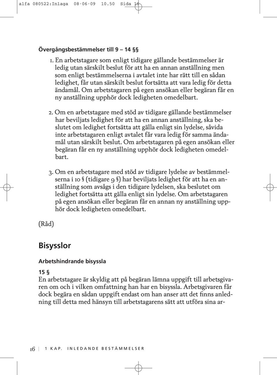 får utan särskilt beslut fortsätta att vara ledig för detta ändamål. Om arbetstagaren på egen ansökan eller begäran får en ny anställning upphör dock ledigheten omedelbart. 2.