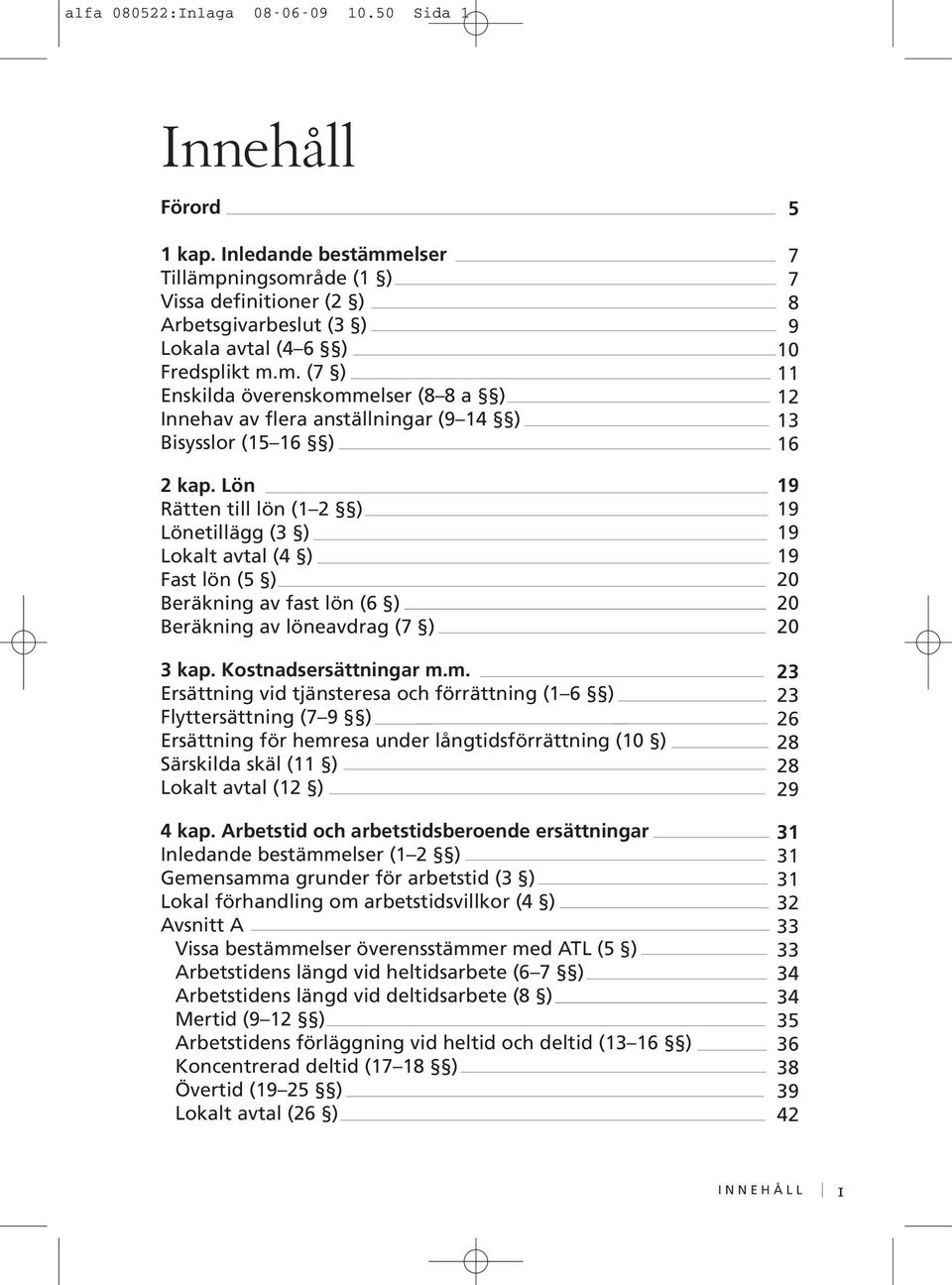 m. Ersättning vid tjänsteresa och förrättning (1 6 ) Flyttersättning (7 9 ) Ersättning för hemresa under långtidsförrättning (10 ) Särskilda skäl (11 ) Lokalt avtal (12 ) 4 kap.