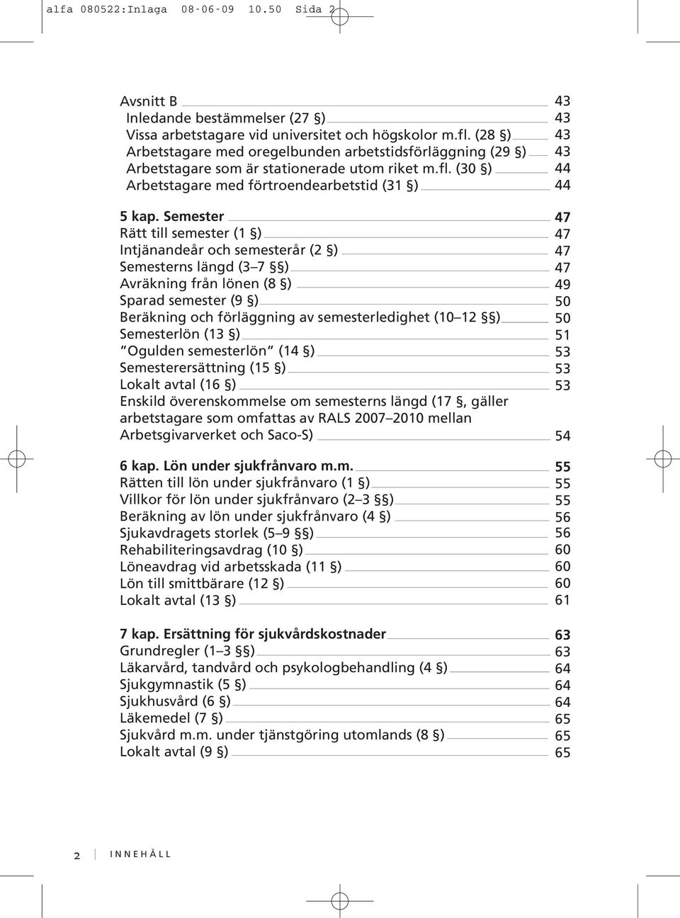 Semester Rätt till semester (1 ) Intjänandeår och semesterår (2 ) Semesterns längd (3 7 ) Avräkning från lönen (8 ) Sparad semester (9 ) Beräkning och förläggning av semesterledighet (10 12 )