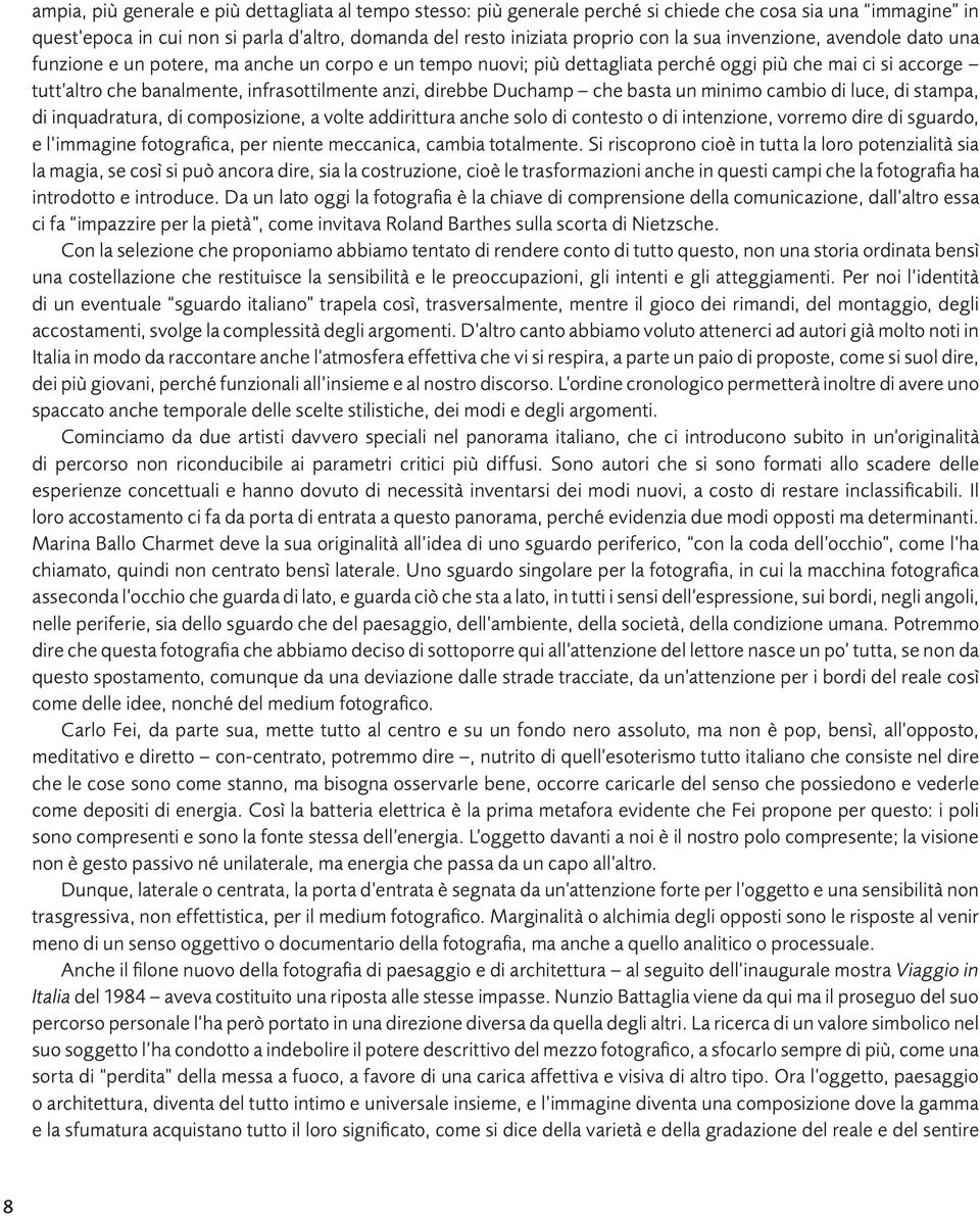 direbbe Duchamp che basta un minimo cambio di luce, di stampa, di inquadratura, di composizione, a volte addirittura anche solo di contesto o di intenzione, vorremo dire di sguardo, e l immagine