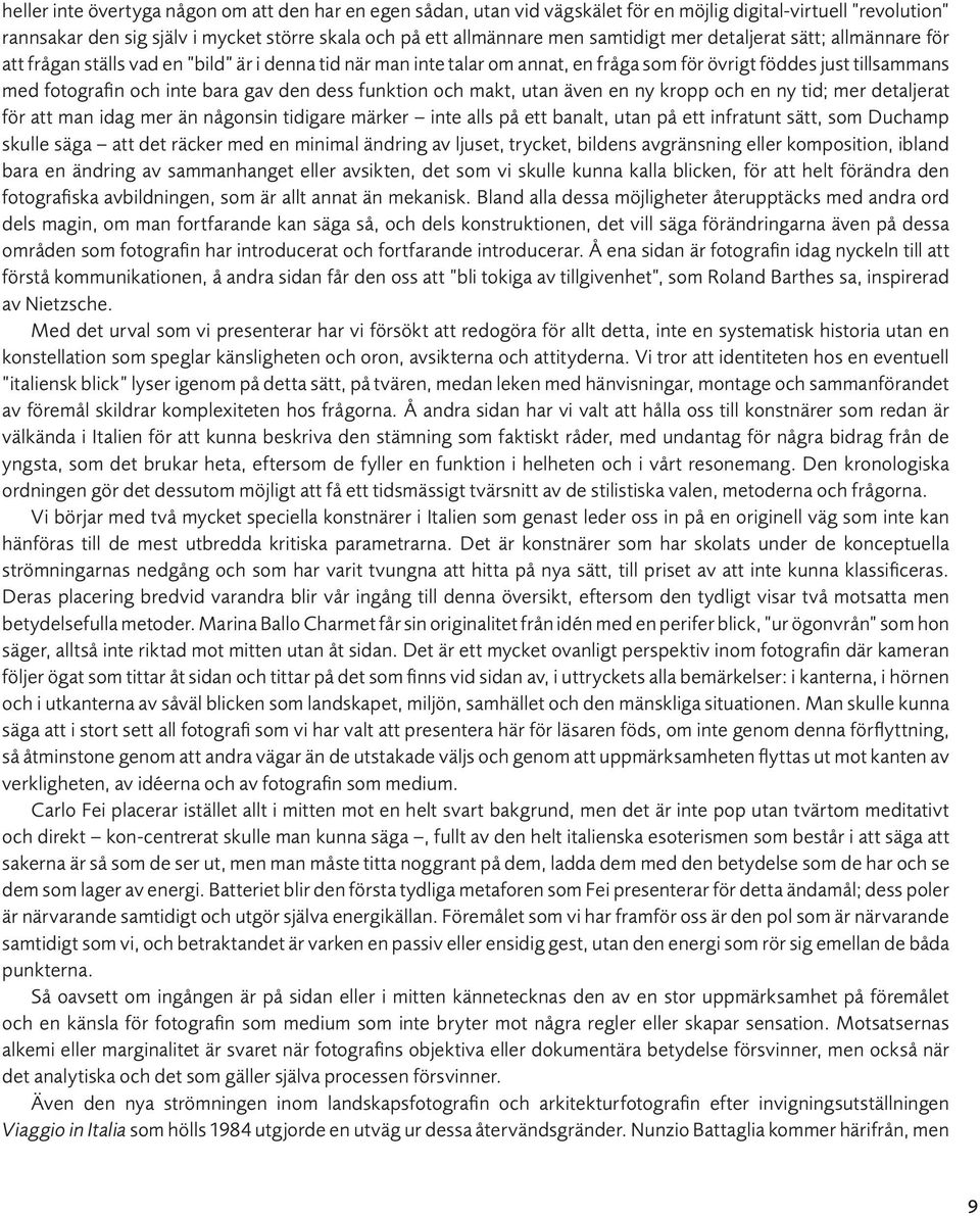 funktion och makt, utan även en ny kropp och en ny tid; mer detaljerat för att man idag mer än någonsin tidigare märker inte alls på ett banalt, utan på ett infratunt sätt, som Duchamp skulle säga