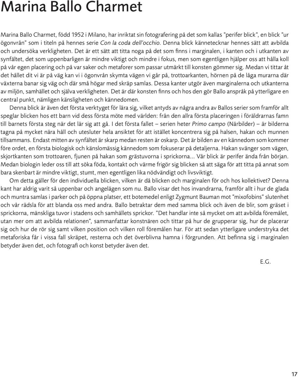 Det är ett sätt att titta noga på det som finns i marginalen, i kanten och i utkanten av synfältet, det som uppenbarligen är mindre viktigt och mindre i fokus, men som egentligen hjälper oss att