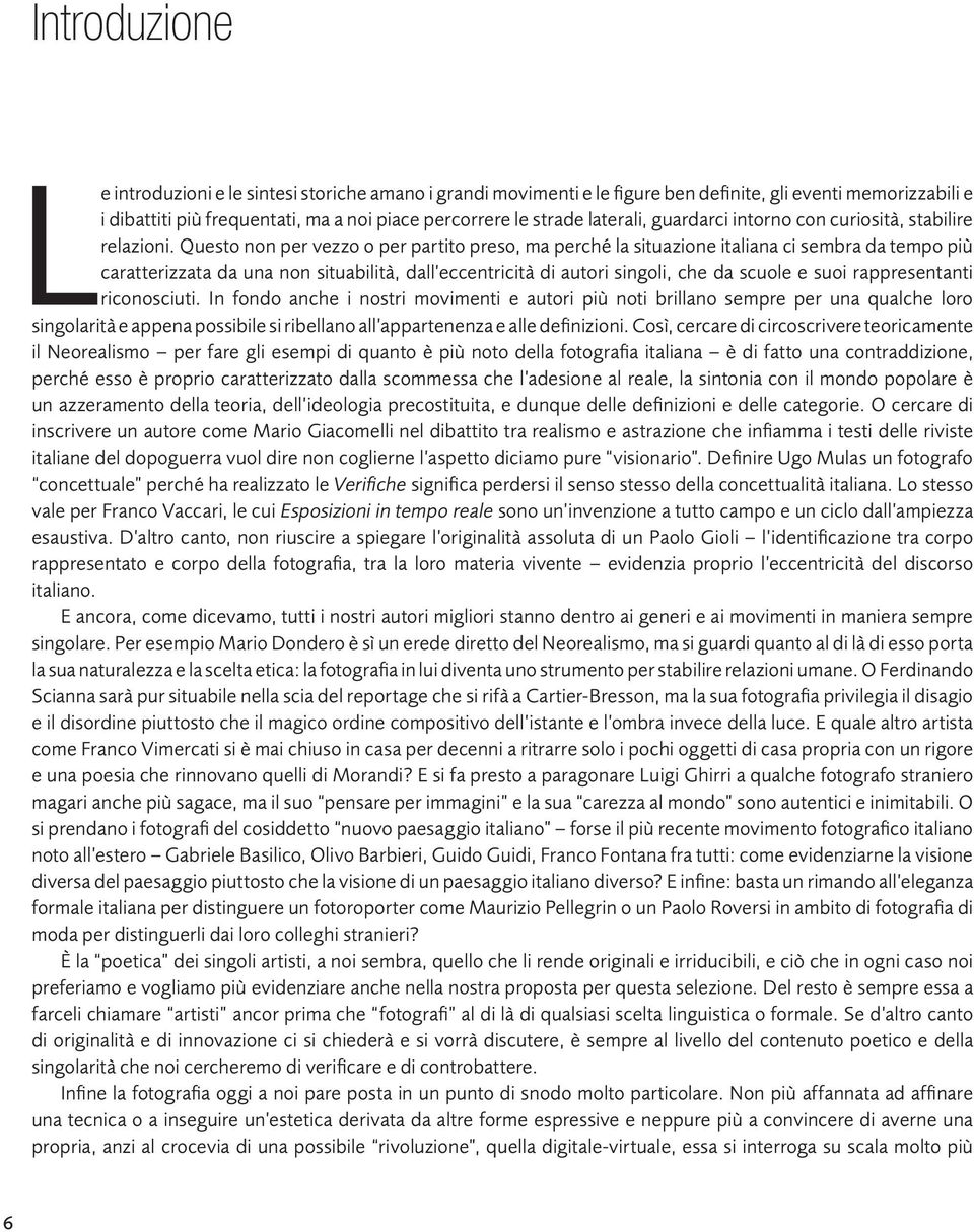 Questo non per vezzo o per partito preso, ma perché la situazione italiana ci sembra da tempo più caratterizzata da una non situabilità, dall eccentricità di autori singoli, che da scuole e suoi