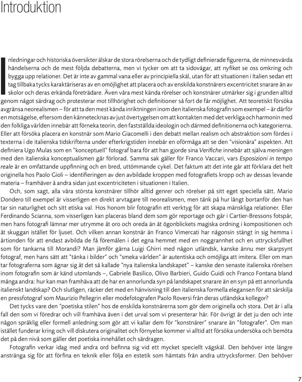 Det är inte av gammal vana eller av principiella skäl, utan för att situationen i Italien sedan ett tag tillbaka tycks karaktäriseras av en omöjlighet att placera och av enskilda konstnärers