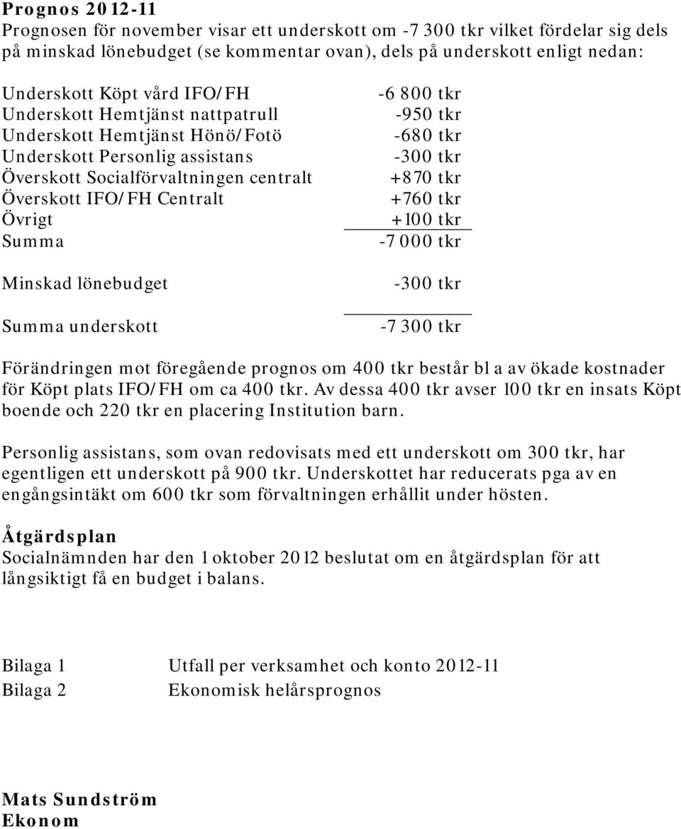 Summa underskott -6 800 tkr -950 tkr -680 tkr -300 tkr +870 tkr +760 tkr +100 tkr -7 000 tkr -300 tkr -7 300 tkr Förändringen mot föregående prognos om 400 tkr består bl a av ökade kostnader för Köpt