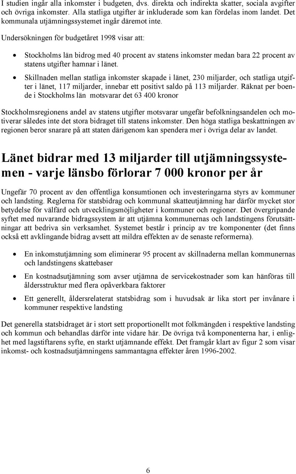 Undersökningen för budgetåret 1998 visar att: Stockholms län bidrog med 40 procent av statens inkomster medan bara 22 procent av statens utgifter hamnar i länet.