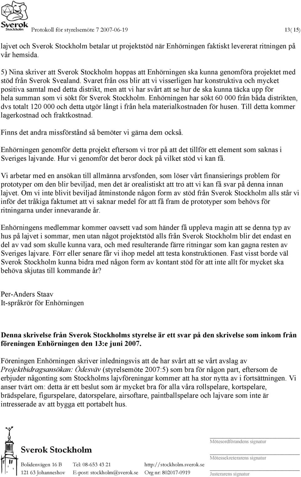 Svaret från oss blir att vi visserligen har konstruktiva och mycket positiva samtal med detta distrikt, men att vi har svårt att se hur de ska kunna täcka upp för hela summan som vi sökt för.