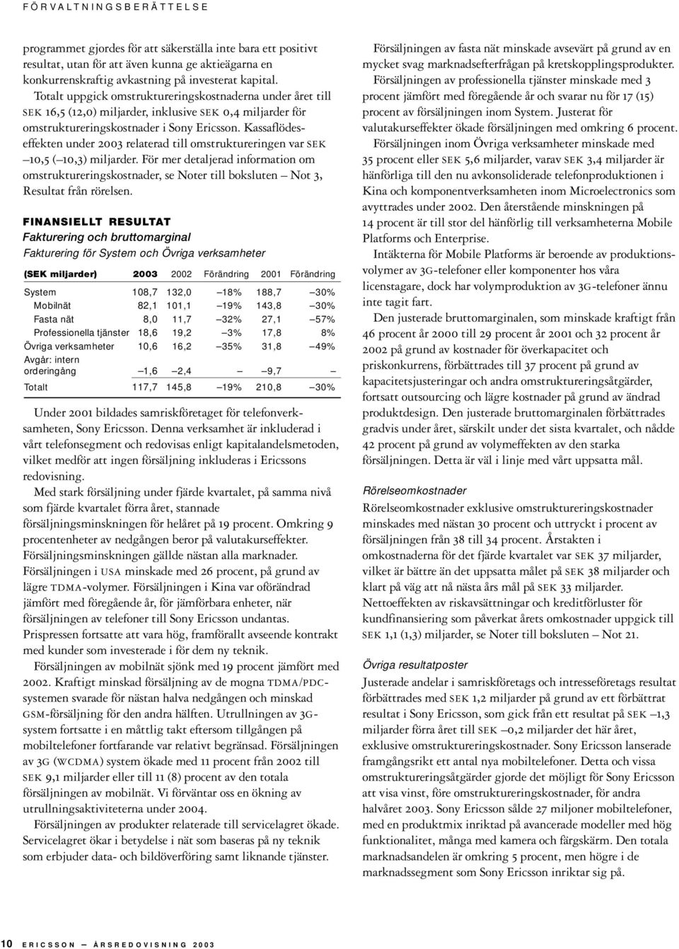 Kassaflödeseffekten under 2003 relaterad till omstruktureringen var SEK 10,5 ( 10,3) miljarder.