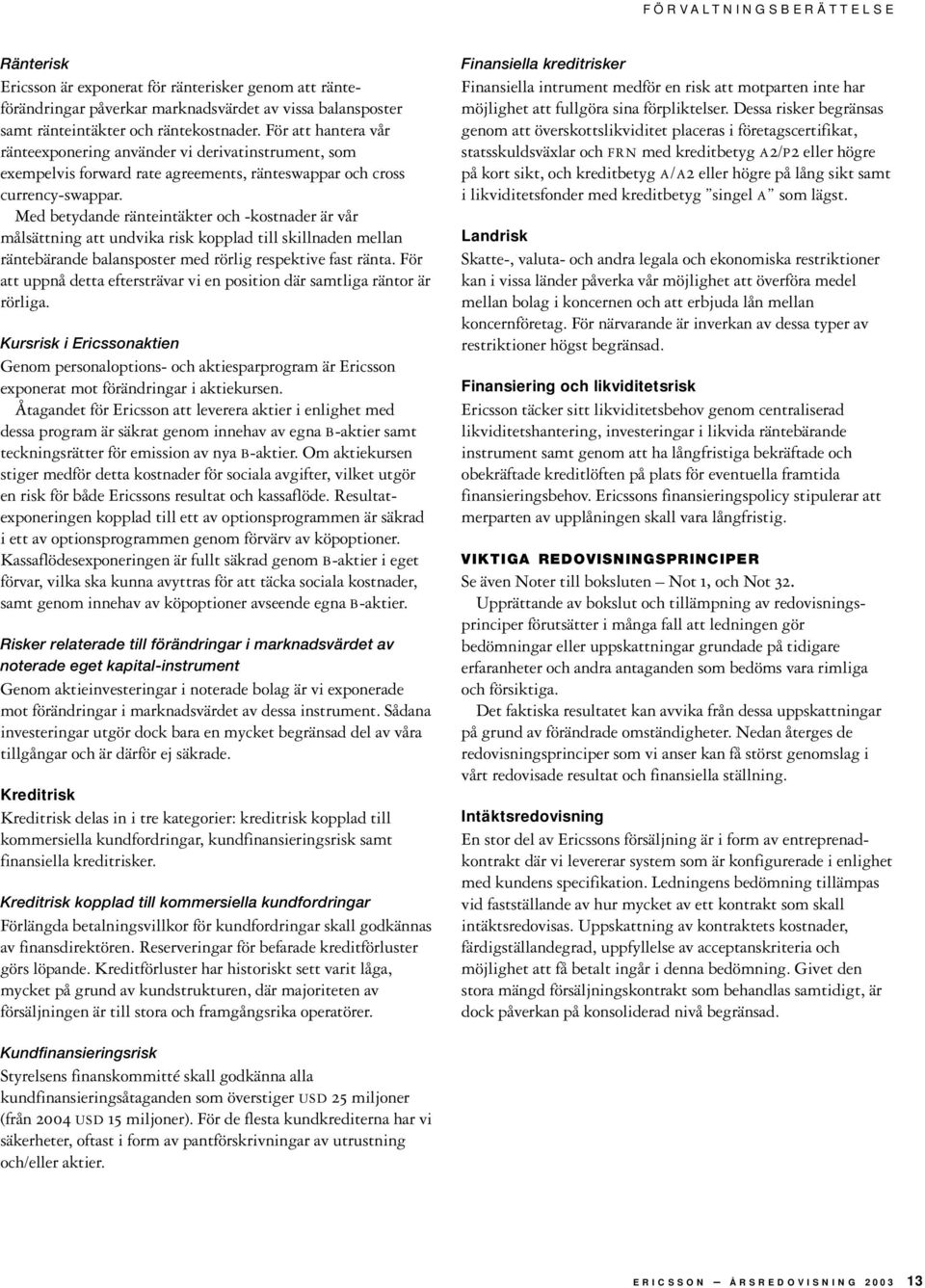 Med betydande ränteintäkter och -kostnader är vår målsättning att undvika risk kopplad till skillnaden mellan räntebärande balansposter med rörlig respektive fast ränta.