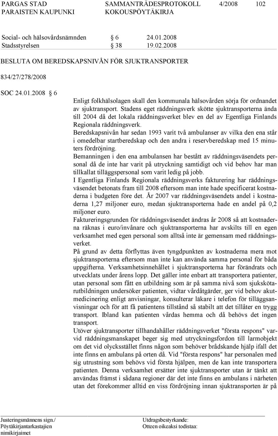 Beredskapsnivån har sedan 1993 varit två ambulanser av vilka den ena står i omedelbar startberedskap och den andra i reservberedskap med 15 mi nuters fördröjning.