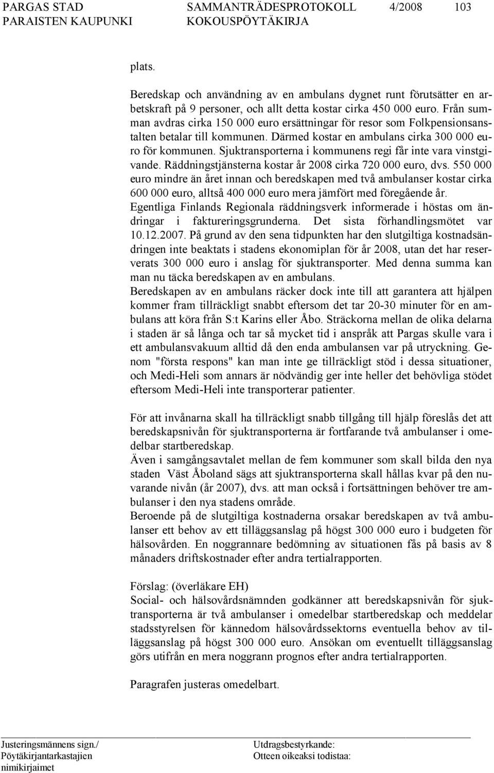 Sjuk tran sporterna i kommunens regi får inte vara vinstgivande. Rädd ningst jänsterna kostar år 2008 cirka 720 000 euro, dvs.