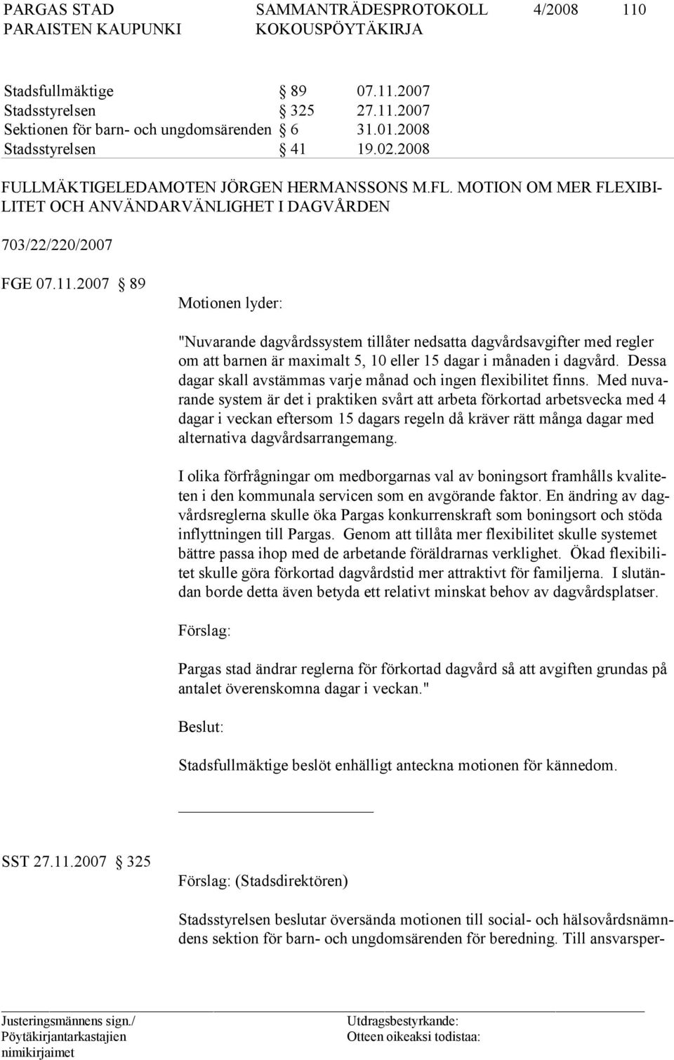 2007 89 Motionen lyder: "Nuvarande dagvårdssystem tillåter nedsatta dagvårdsavgifter med regler om att barnen är maximalt 5, 10 eller 15 dagar i månaden i dagvård.