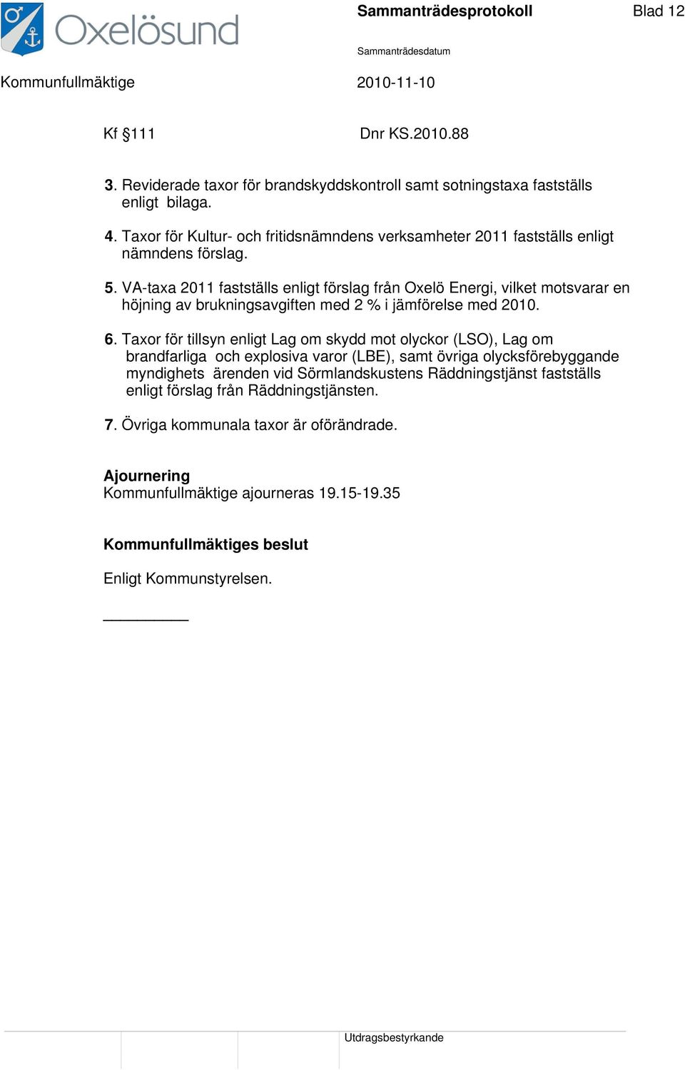 VA-taxa 2011 fastställs enligt förslag från Oxelö Energi, vilket motsvarar en höjning av brukningsavgiften med 2 % i jämförelse med 2010. 6.