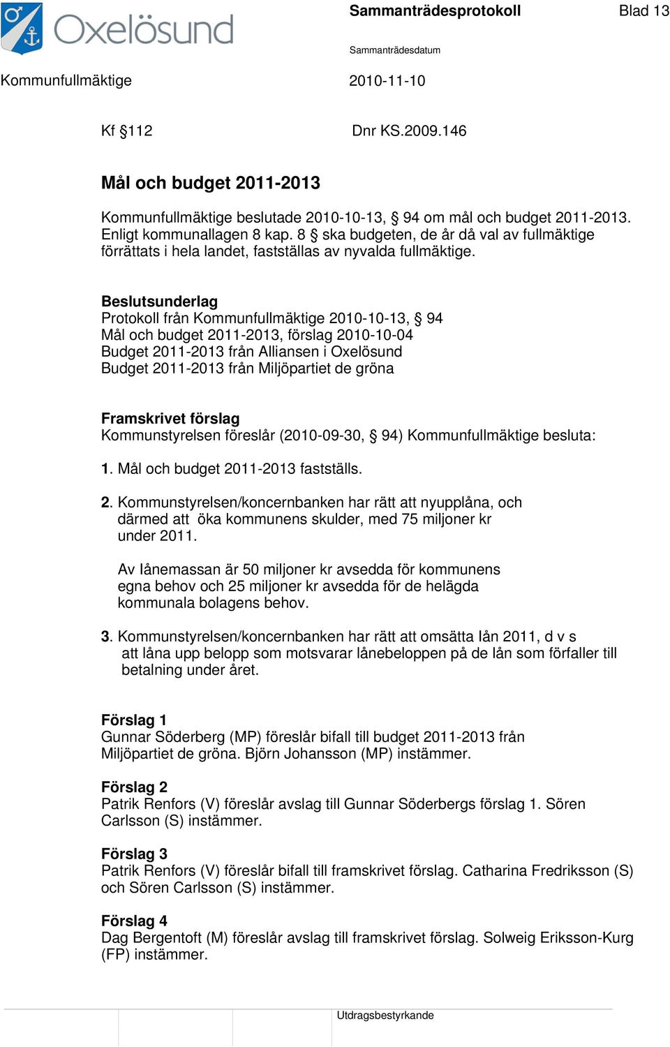 Beslutsunderlag Protokoll från Kommunfullmäktige 2010-10-13, 94 Mål och budget 2011-2013, förslag 2010-10-04 Budget 2011-2013 från Alliansen i Oxelösund Budget 2011-2013 från Miljöpartiet de gröna