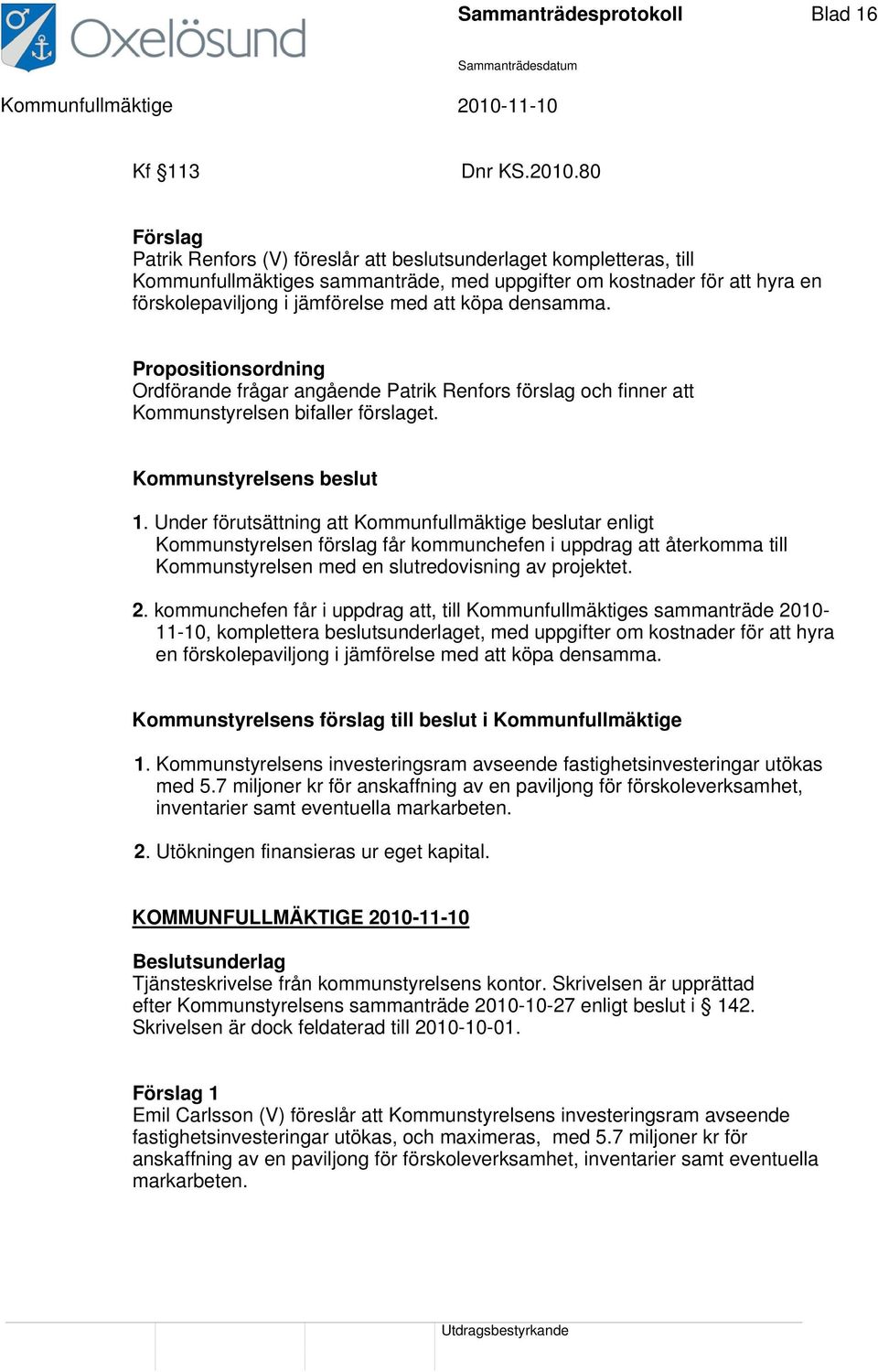 densamma. Propositionsordning Ordförande frågar angående Patrik Renfors förslag och finner att Kommunstyrelsen bifaller förslaget. Kommunstyrelsens beslut 1.