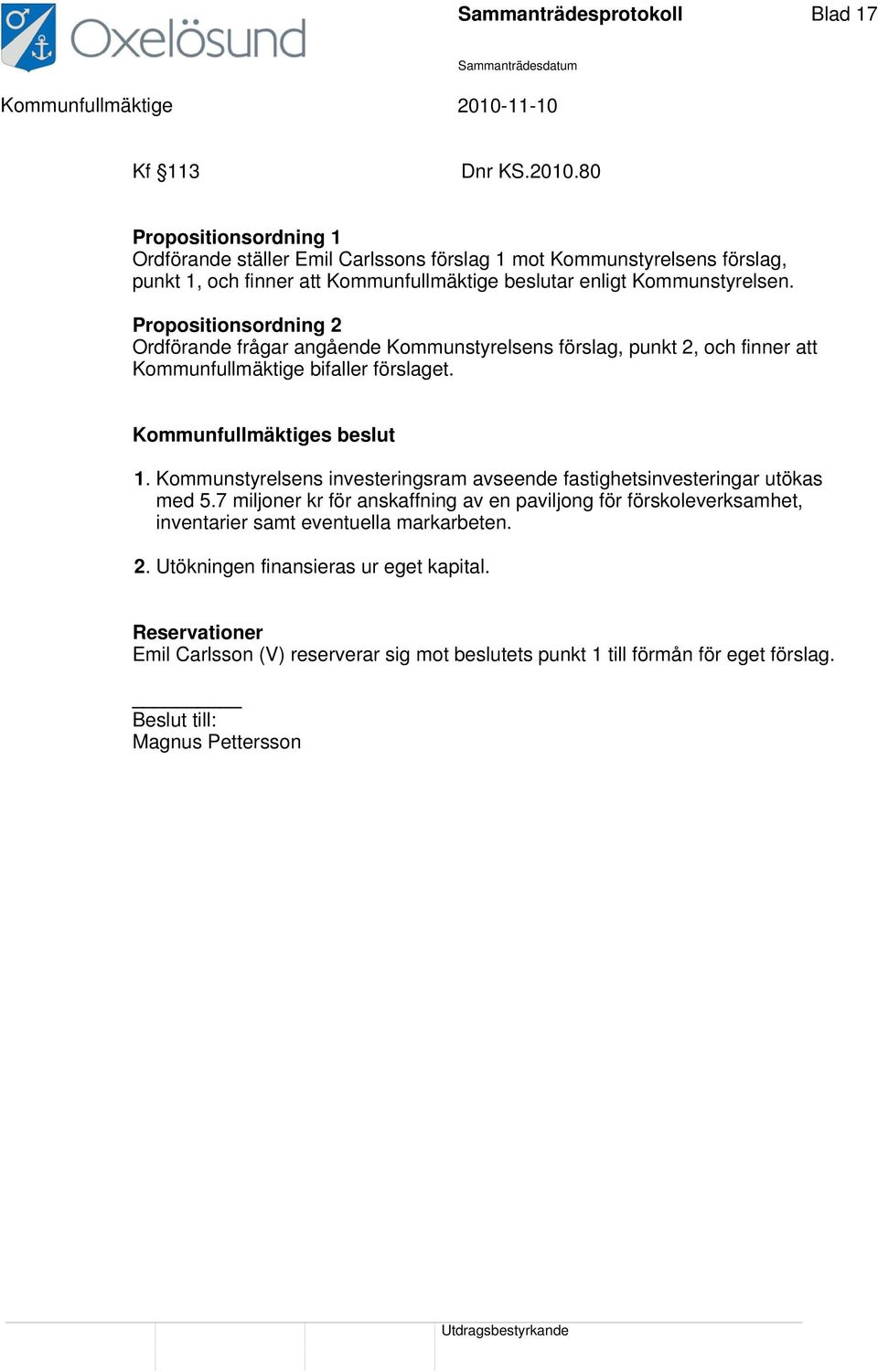 Propositionsordning 2 Ordförande frågar angående Kommunstyrelsens förslag, punkt 2, och finner att Kommunfullmäktige bifaller förslaget. Kommunfullmäktiges beslut 1.