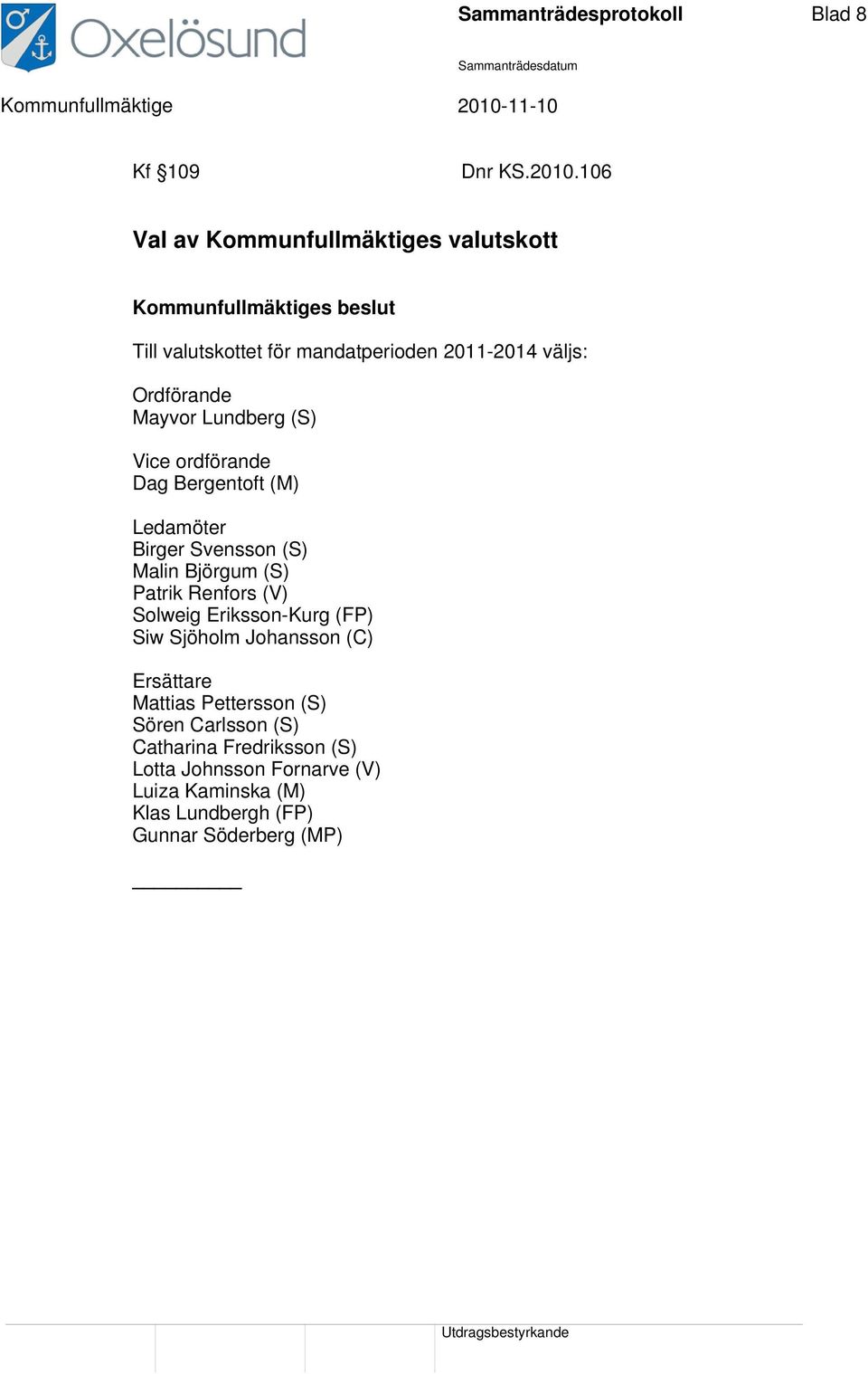 Ordförande Mayvor Lundberg (S) Vice ordförande Dag Bergentoft (M) Ledamöter Birger Svensson (S) Malin Björgum (S) Patrik Renfors