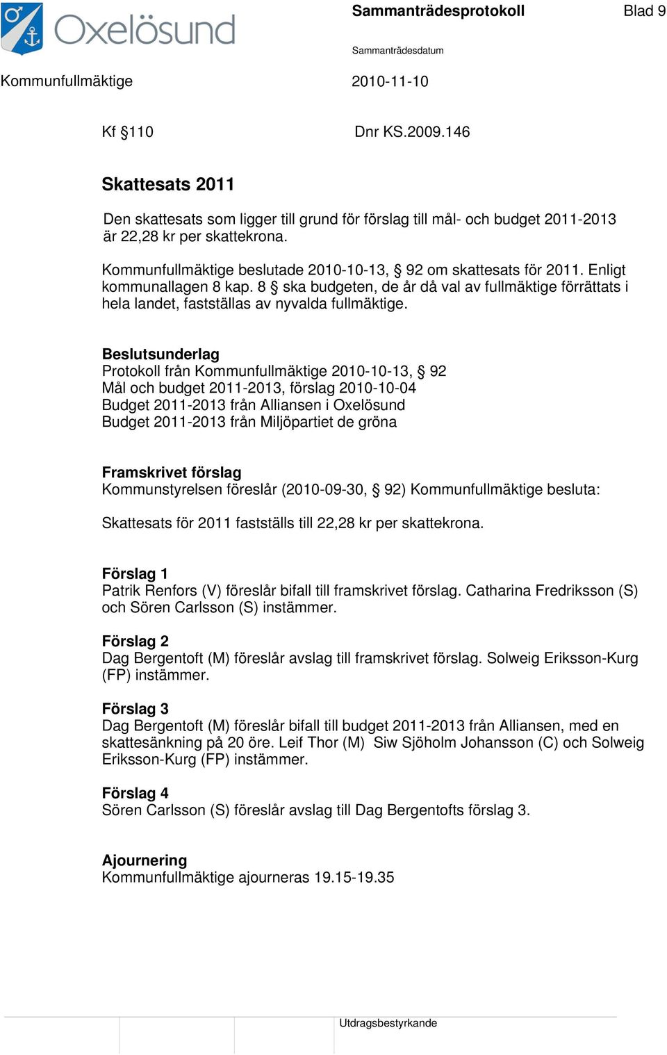 Beslutsunderlag Protokoll från Kommunfullmäktige 2010-10-13, 92 Mål och budget 2011-2013, förslag 2010-10-04 Budget 2011-2013 från Alliansen i Oxelösund Budget 2011-2013 från Miljöpartiet de gröna