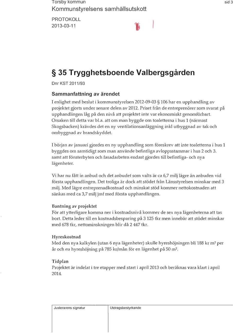 Orsaken till detta var bl.a. att om man byggde OTl toaletterna i hus 1 (närmast Skogsbacken) krävdes det en ny ventilationsanläggning inkl utbyggnad av tak och ombyggnad av brandskyddet.