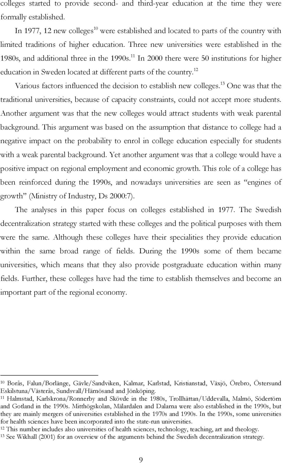 Three new universities were established in the 1980s, and additional three in the 1990s. 11 In 2000 there were 50 institutions for higher education in Sweden located at different parts of the country.