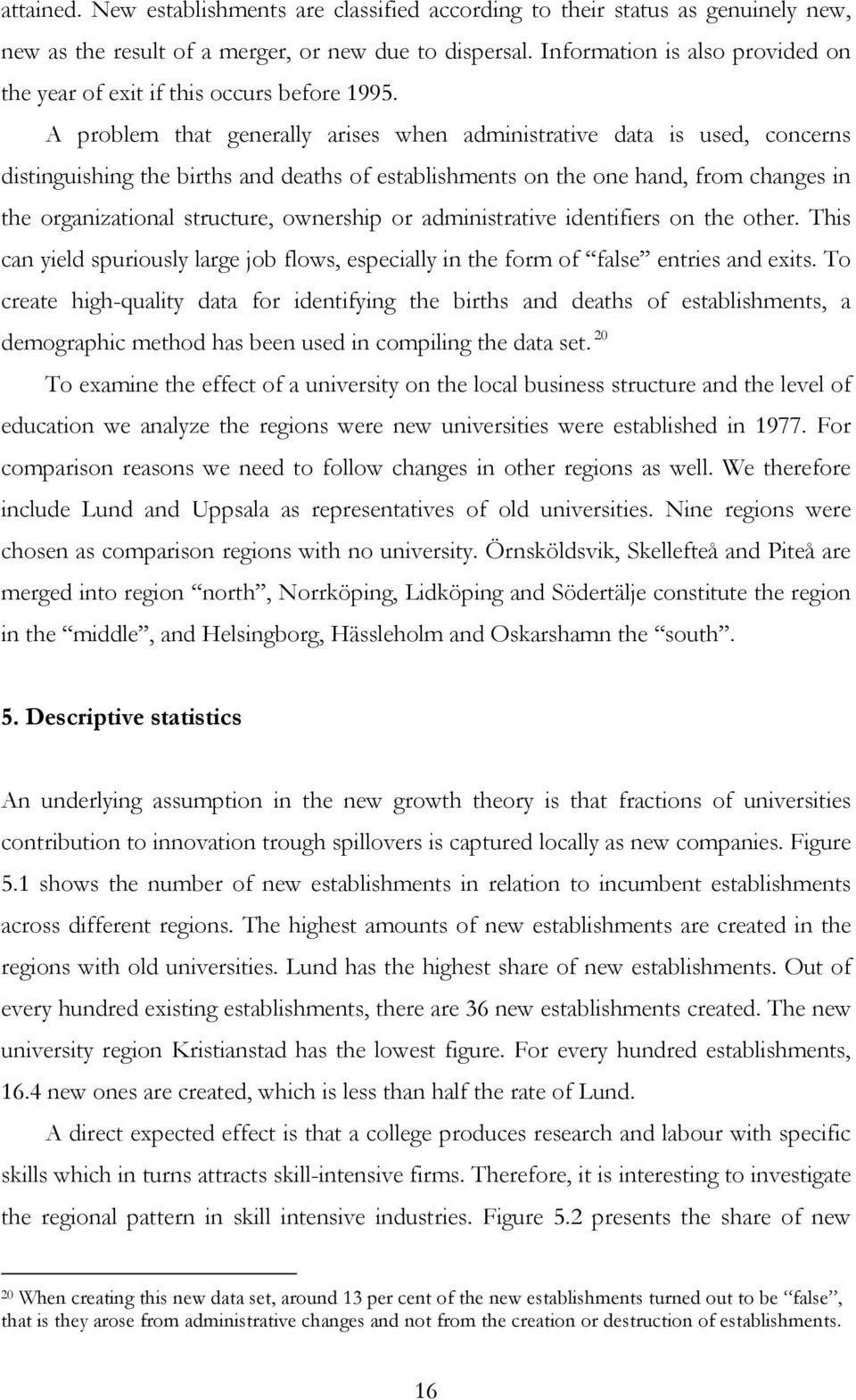 A problem that generally arises when administrative data is used, concerns distinguishing the births and deaths of establishments on the one hand, from changes in the organizational structure,