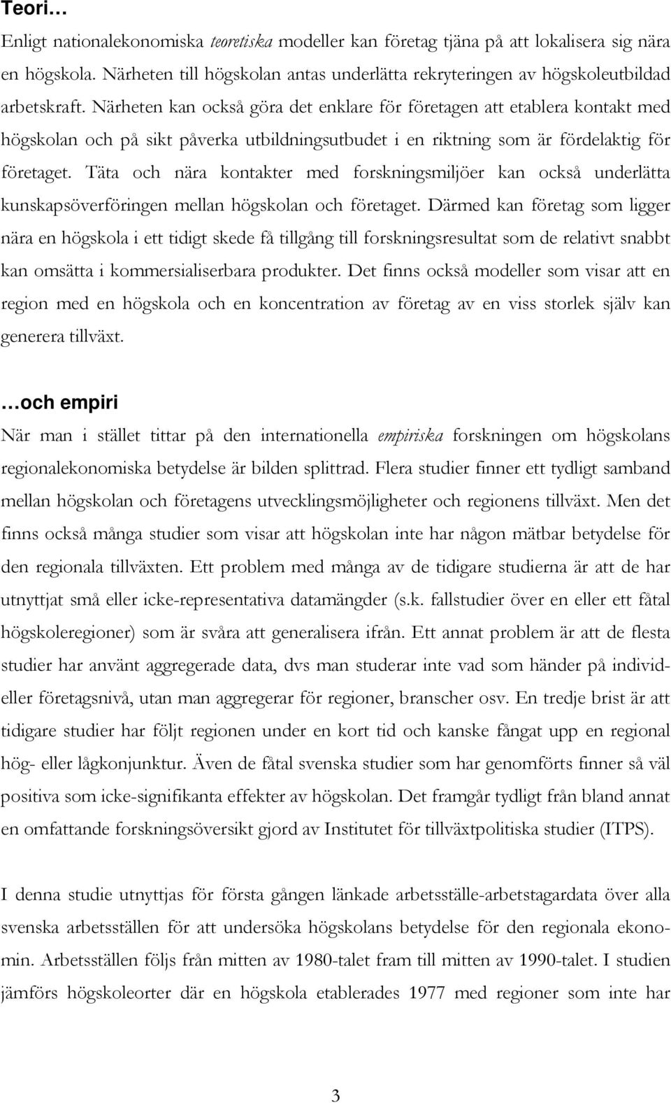 Täta och nära kontakter med forskningsmiljöer kan också underlätta kunskapsöverföringen mellan högskolan och företaget.