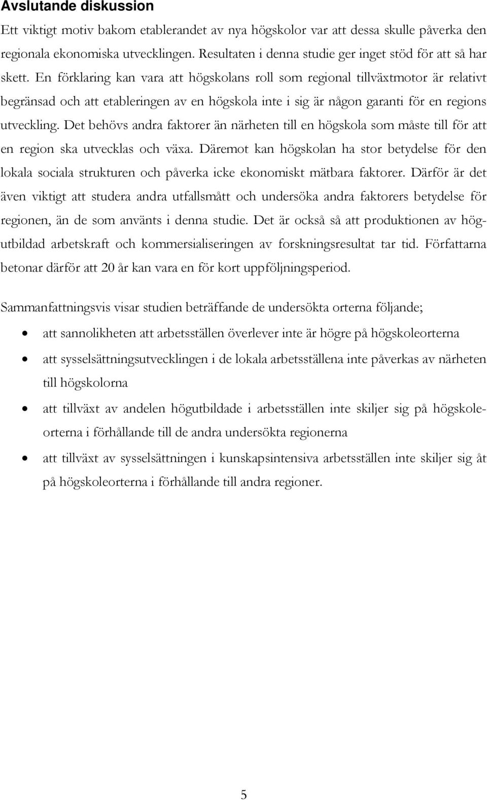 En förklaring kan vara att högskolans roll som regional tillväxtmotor är relativt begränsad och att etableringen av en högskola inte i sig är någon garanti för en regions utveckling.