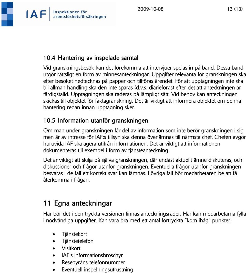 Upptagningen ska raderas på lämpligt sätt. Vid behov kan anteckningen skickas till objektet för faktagranskning. Det är viktigt att informera objektet om denna hantering redan innan upptagning sker.