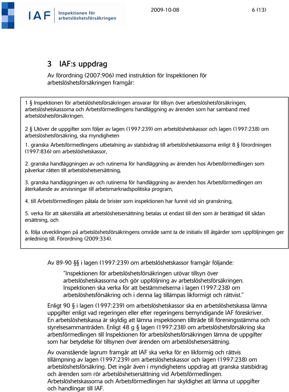 2 Utöver de uppgifter som följer av lagen (1997:239) om arbetslöshetskassor och lagen (1997:238) om arbetslöshetsförsäkring, ska myndigheten 1.