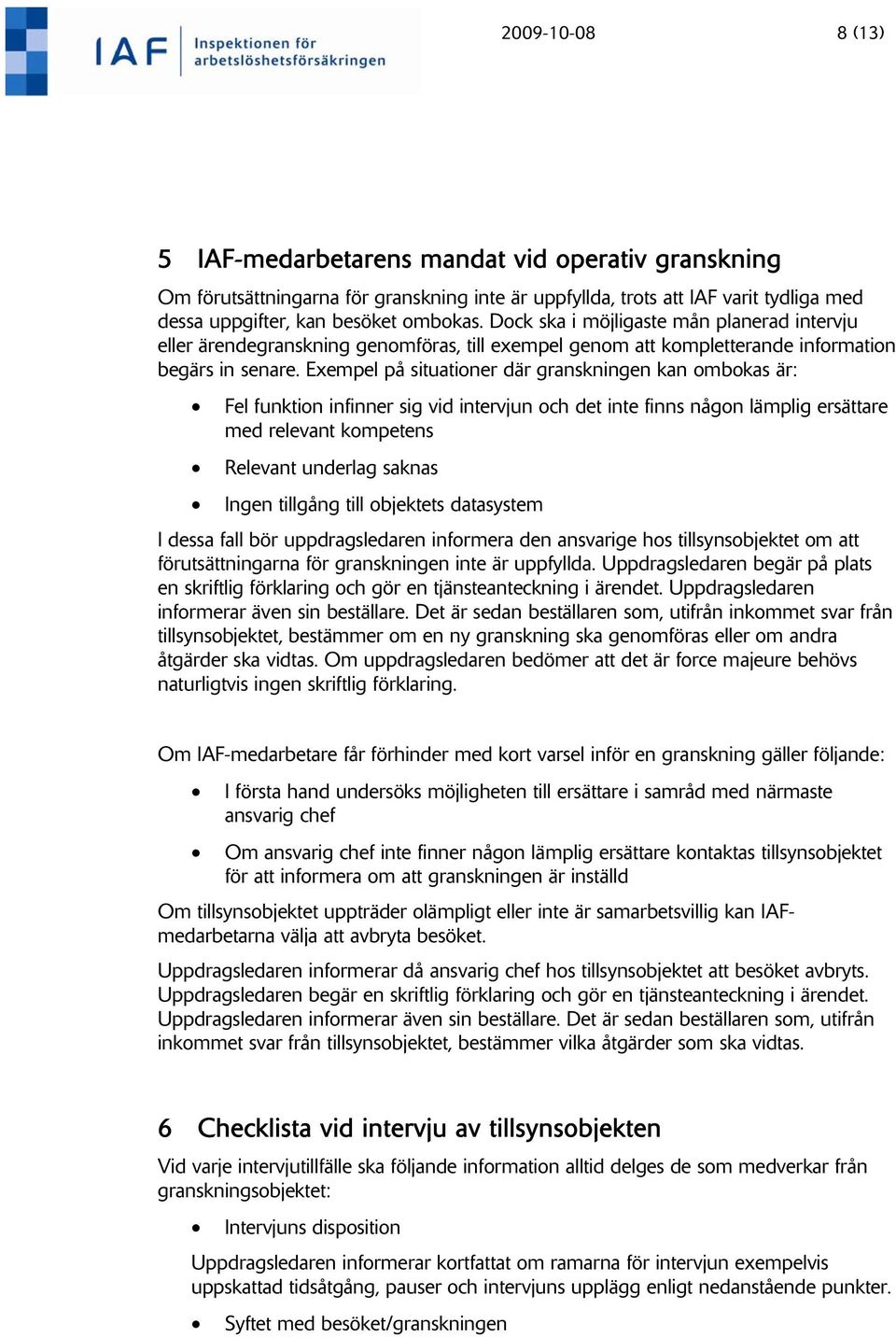 Exempel på situationer där granskningen kan ombokas är: Fel funktion infinner sig vid intervjun och det inte finns någon lämplig ersättare med relevant kompetens Relevant underlag saknas Ingen