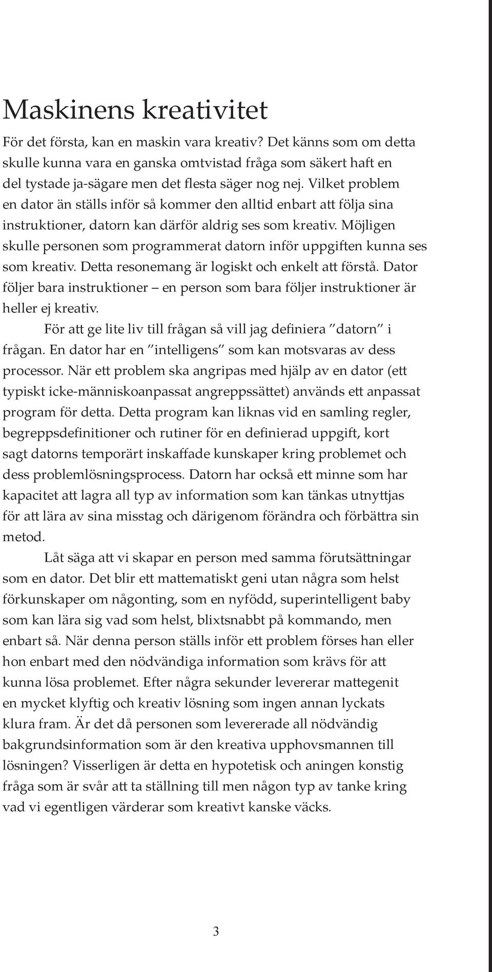 Vilket problem en dator än ställs inför så kommer den alltid enbart att följa sina instruktioner, datorn kan därför aldrig ses som kreativ.