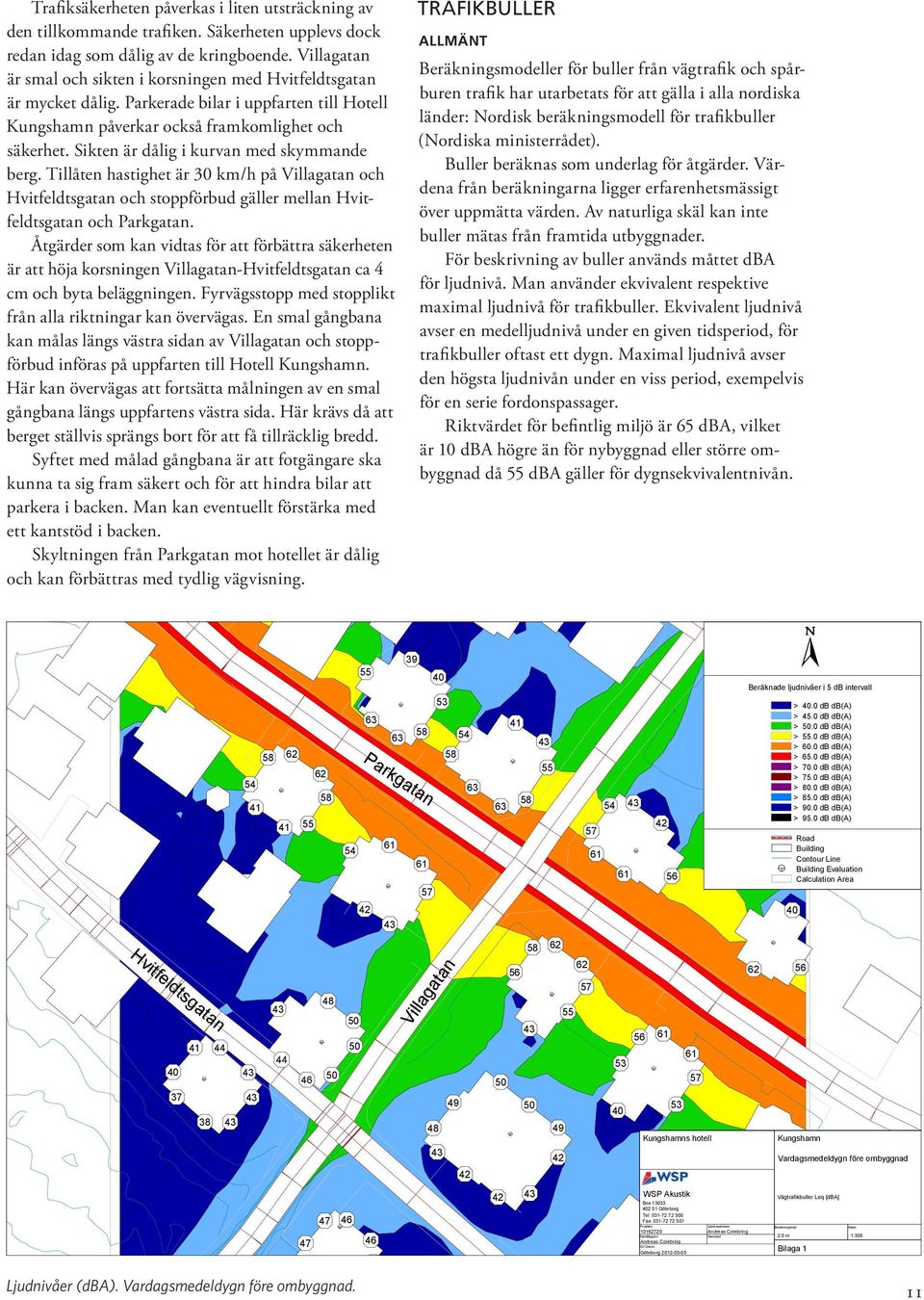 Sik ten är dålig i kurvan med skymmande berg. Tillåten hastig het är 30 km/h på och Hvitfeldts gatan och stopp förbud gäller mellan Hvitfeldtsgatan och.