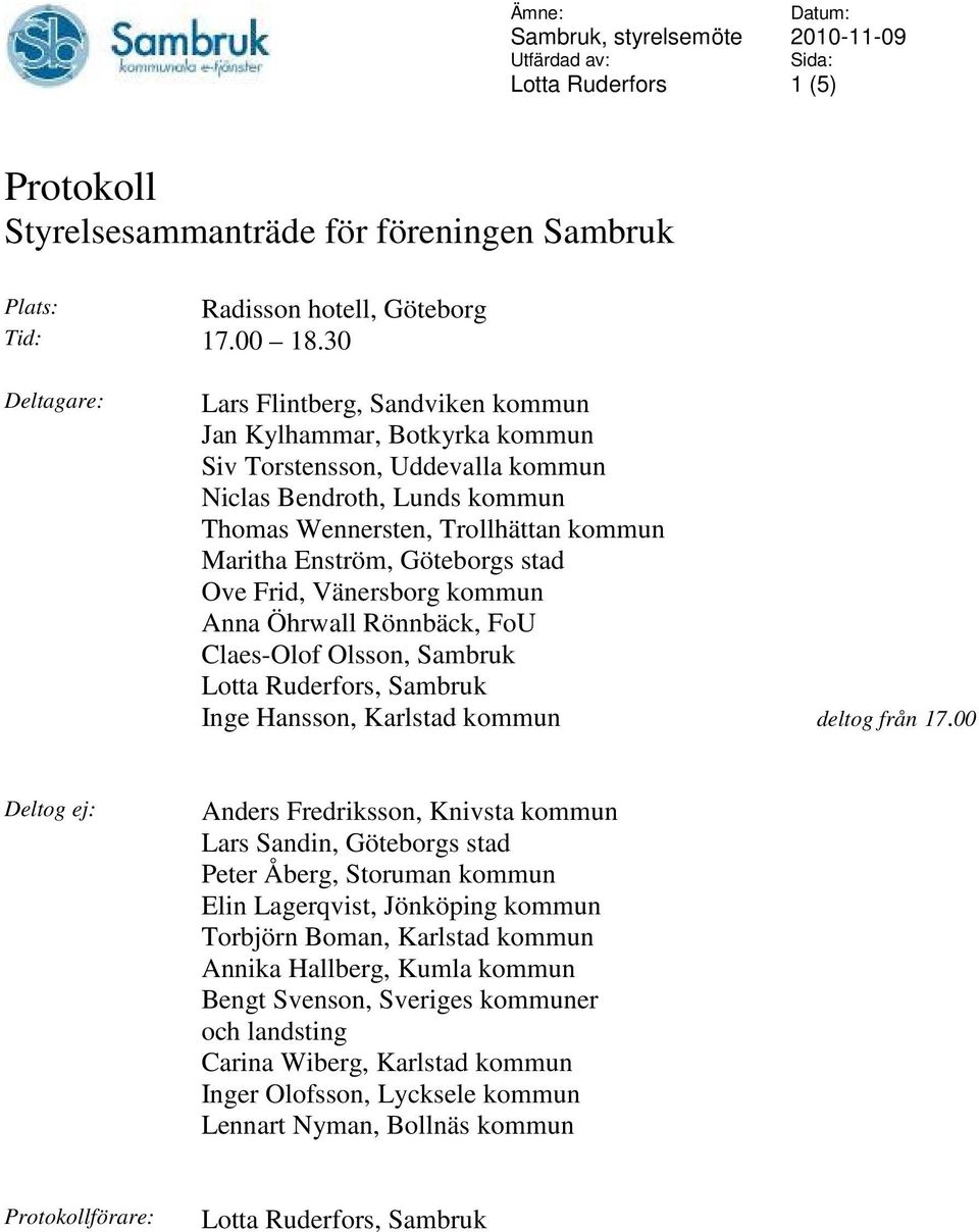 Göteborgs stad Ove Frid, Vänersborg kommun Anna Öhrwall Rönnbäck, FoU Claes-Olof Olsson, Sambruk Lotta Ruderfors, Sambruk Inge Hansson, Karlstad kommun deltog från 17.