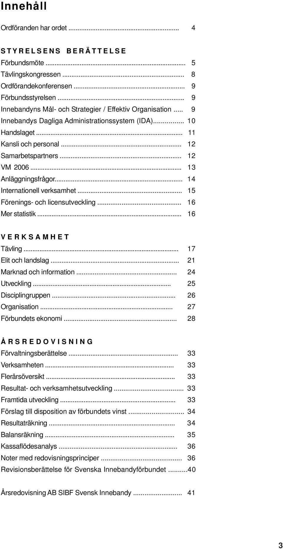 .. 13 Anläggningsfrågor... 14 Internationell verksamhet... 15 Förenings- och licensutveckling... 16 Mer statistik... 16 V E R K S A M H E T Tävling... 17 Elit och landslag... 21 Marknad och information.