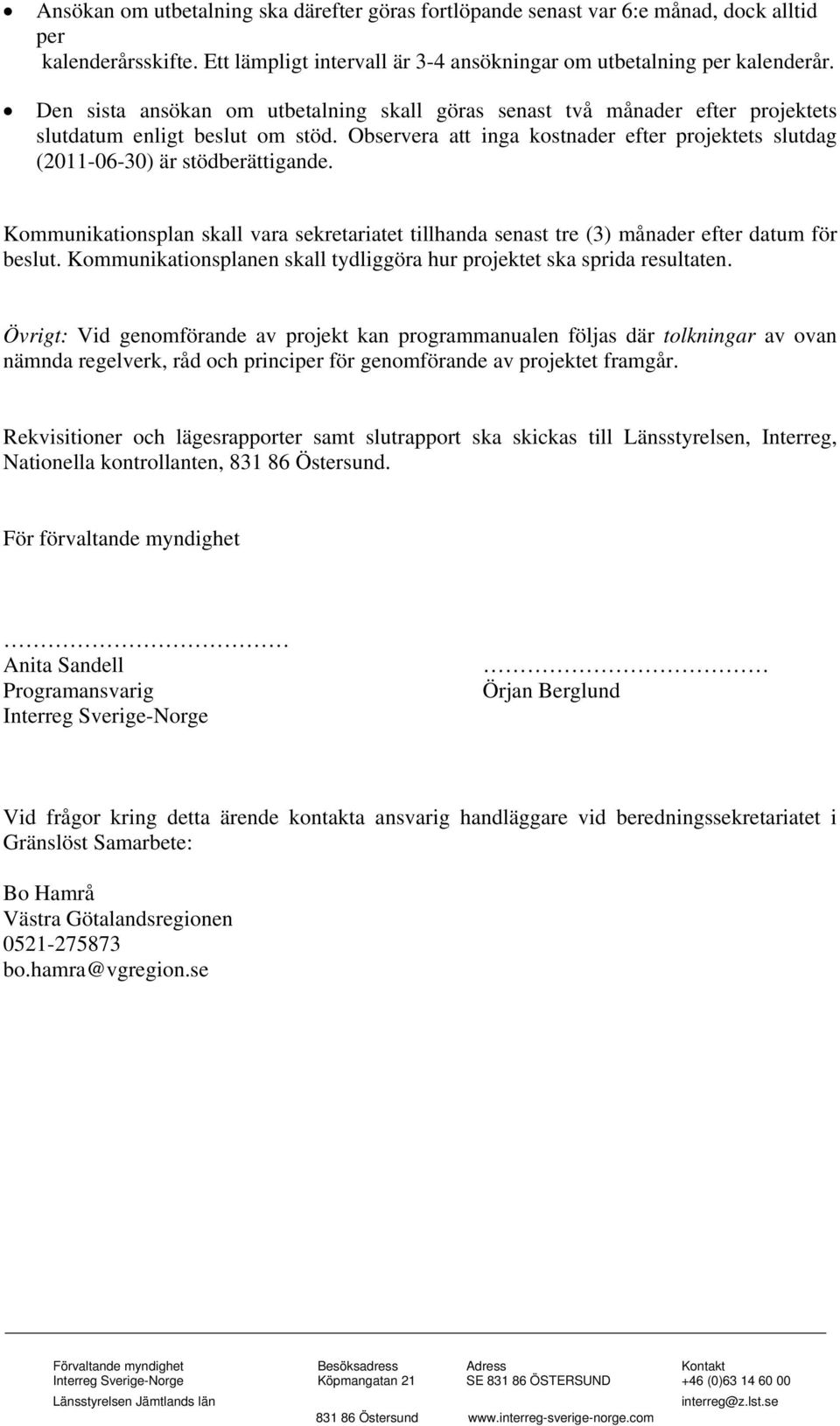 Observera att inga kostnader efter projektets slutdag (2011-06-30) är stödberättigande. Kommunikationsplan skall vara sekretariatet tillhanda senast tre (3) månader efter datum för beslut.