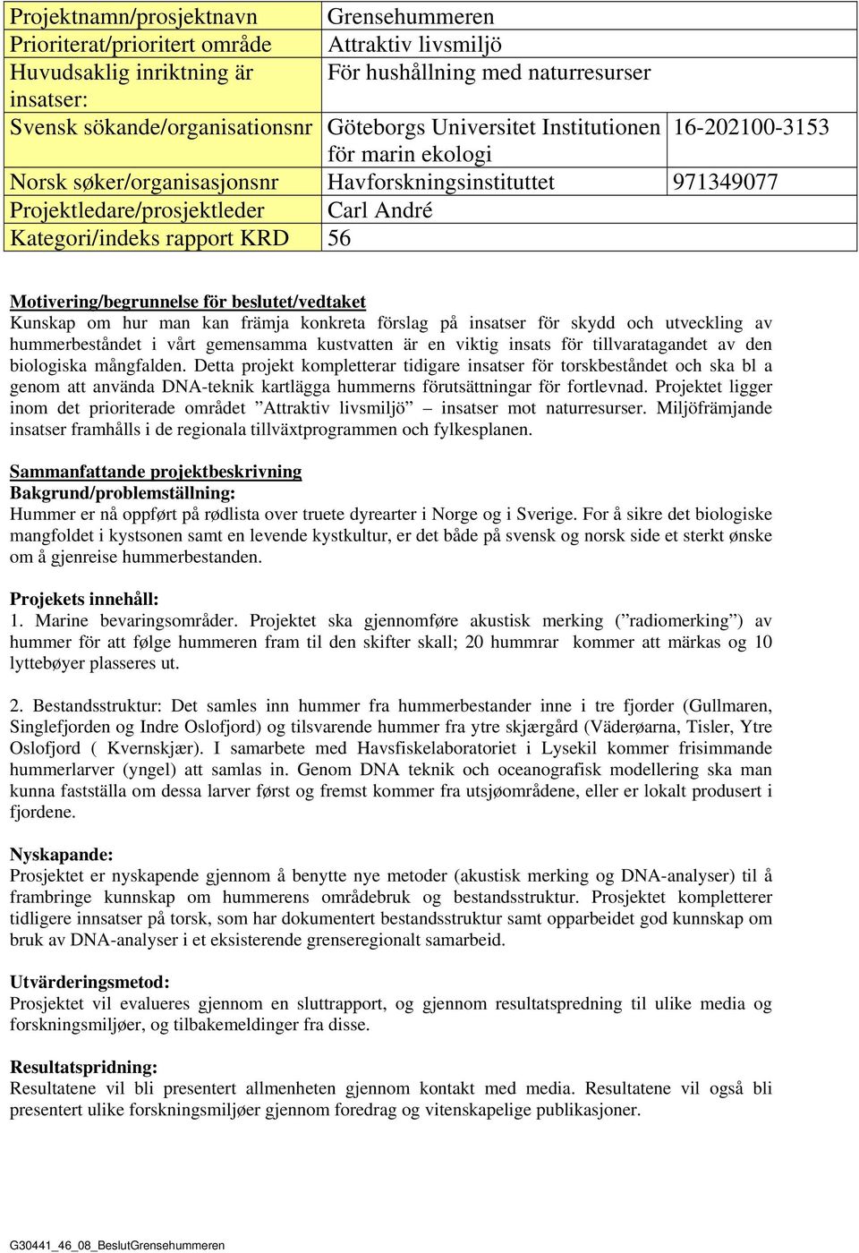 56 Motivering/begrunnelse för beslutet/vedtaket Kunskap om hur man kan främja konkreta förslag på insatser för skydd och utveckling av hummerbeståndet i vårt gemensamma kustvatten är en viktig insats