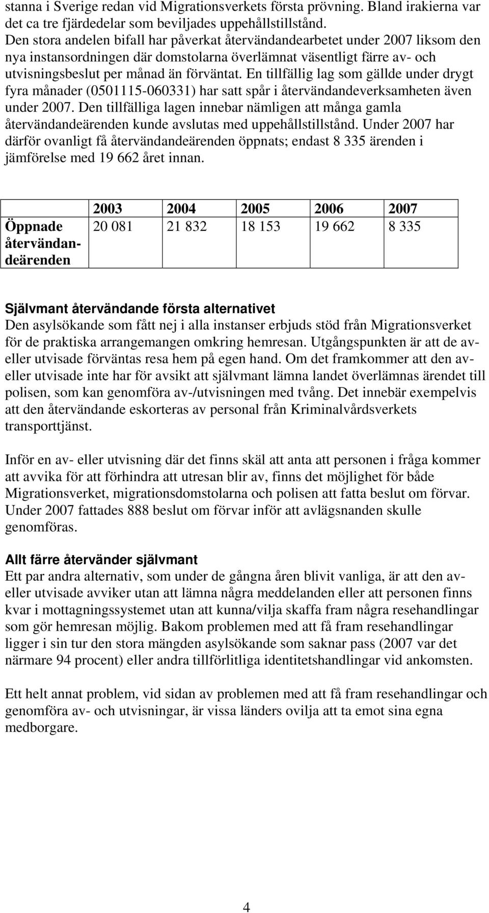 En tillfällig lag som gällde under drygt fyra månader (0501115-060331) har satt spår i återvändandeverksamheten även under 2007.