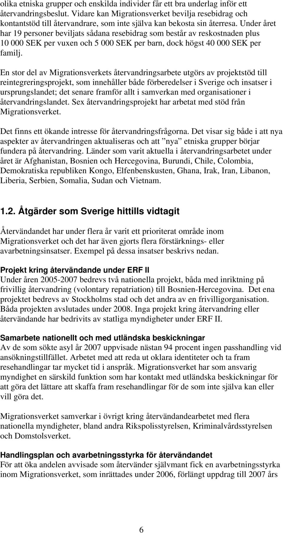 Under året har 19 personer beviljats sådana resebidrag som består av reskostnaden plus 10 000 SEK per vuxen och 5 000 SEK per barn, dock högst 40 000 SEK per familj.