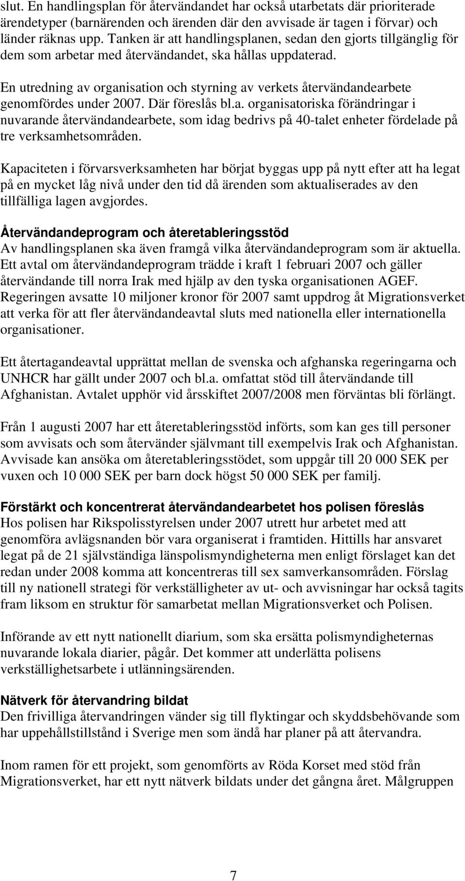 En utredning av organisation och styrning av verkets återvändandearbete genomfördes under 2007. Där föreslås bl.a. organisatoriska förändringar i nuvarande återvändandearbete, som idag bedrivs på 40-talet enheter fördelade på tre verksamhetsområden.