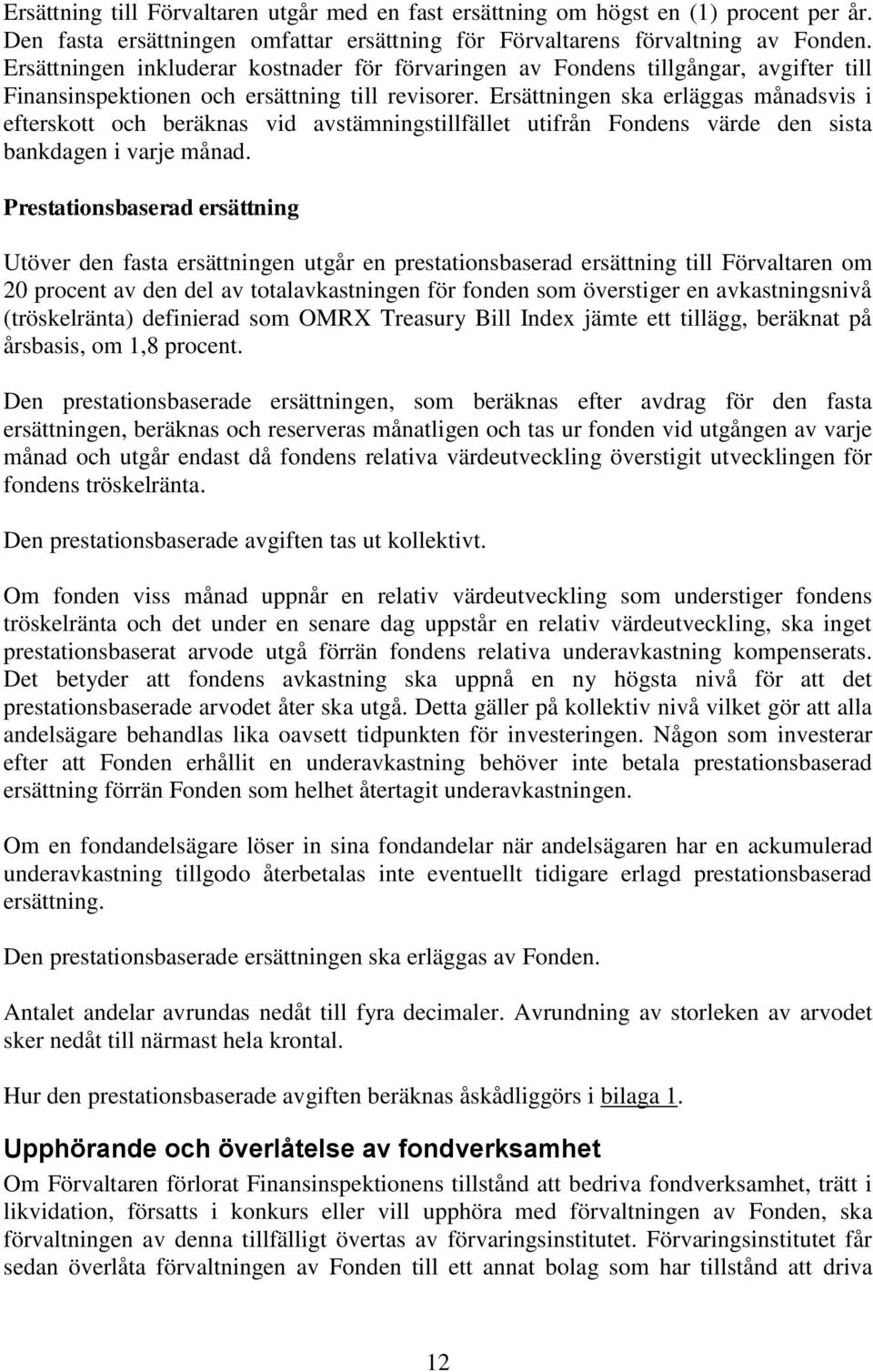 Ersättningen ska erläggas månadsvis i efterskott och beräknas vid avstämningstillfället utifrån Fondens värde den sista bankdagen i varje månad.