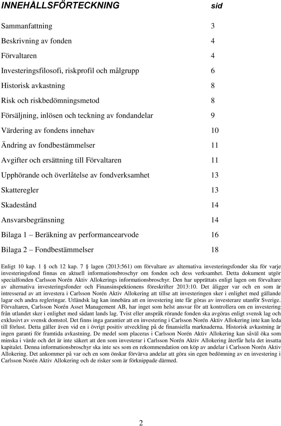 Skatteregler 13 Skadestånd 14 Ansvarsbegränsning 14 Bilaga 1 Beräkning av performancearvode 16 Bilaga 2 Fondbestämmelser 18 Enligt 10 kap. 1 och 12 kap.