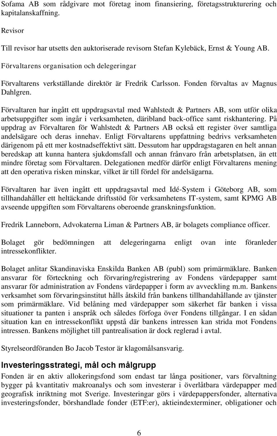 Förvaltaren har ingått ett uppdragsavtal med Wahlstedt & Partners AB, som utför olika arbetsuppgifter som ingår i verksamheten, däribland back-office samt riskhantering.