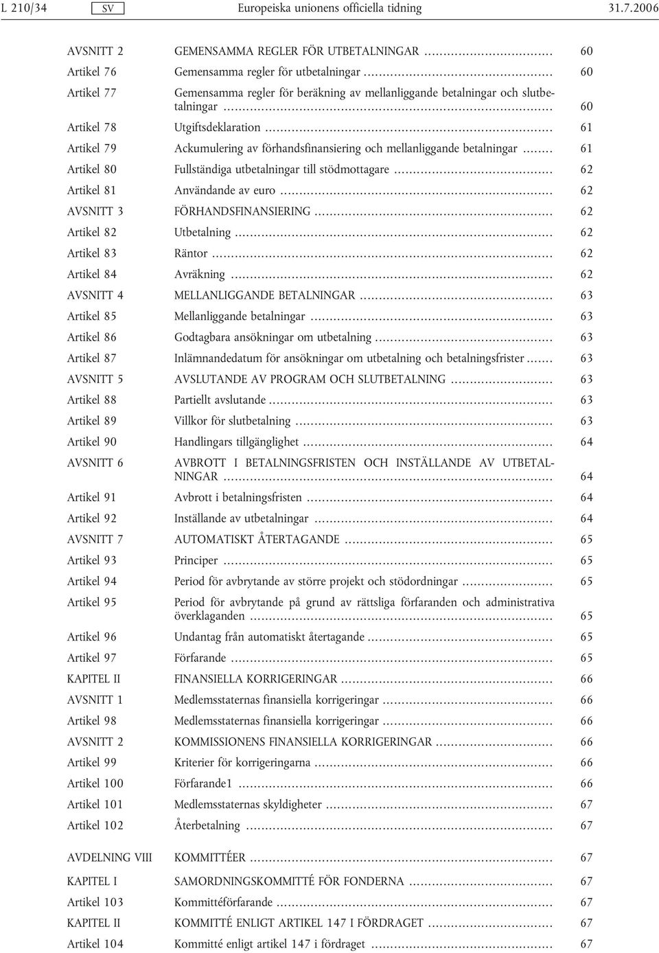 .. 61 Artikel 79 Ackumulering av förhandsfinansiering och mellanliggande betalningar... 61 Artikel 80 Fullständiga utbetalningar till stödmottagare... 62 Artikel 81 Användande av euro.